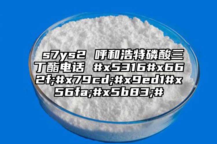  s7ys2 呼和浩特磷酸三丁酯电话 #x5316#x662f;#x79cd;#x9ed1#x56fa;#x5b83;#