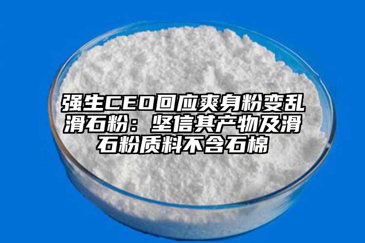 强生CEO回应爽身粉变乱滑石粉：坚信其产物及滑石粉质料不含石棉