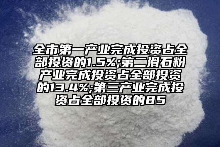 全市第一产业完成投资占全部投资的1.5%;第二滑石粉产业完成投资占全部投资的13.4%;第三产业完成投资占全部投资的85