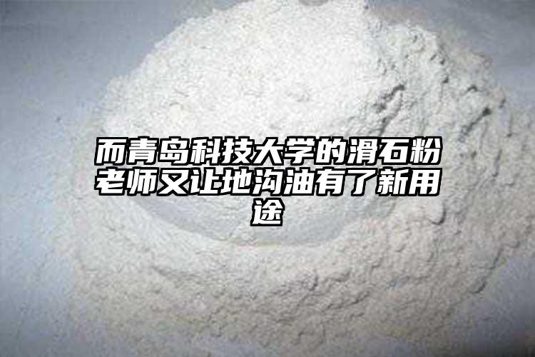 而青岛科技大学的滑石粉老师又让地沟油有了新用途