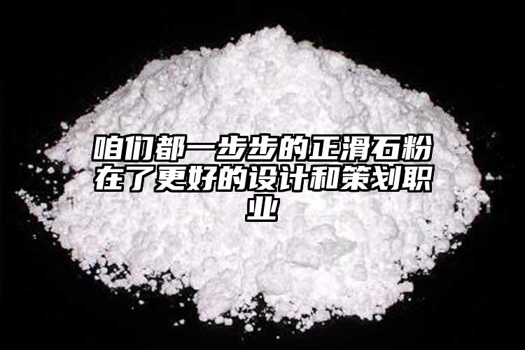 咱们都一步步的正滑石粉在了更好的设计和策划职业