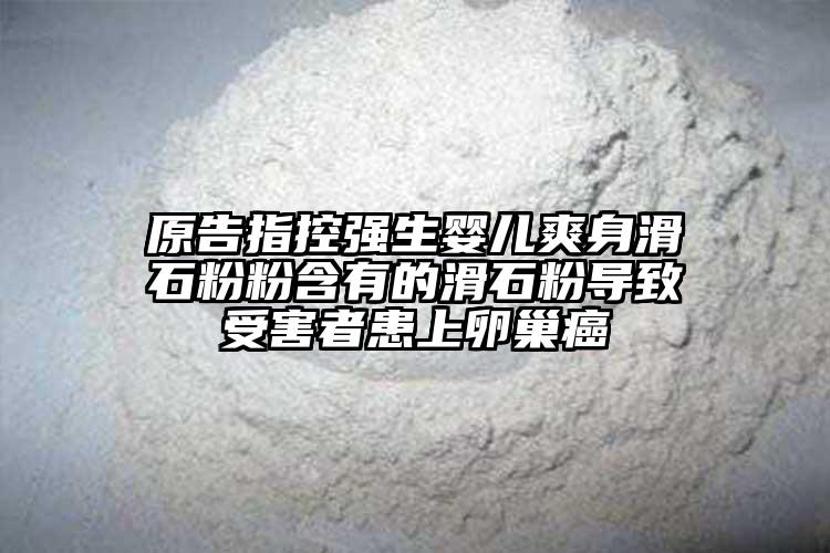 原告指控强生婴儿爽身滑石粉粉含有的滑石粉导致受害者患上卵巢癌