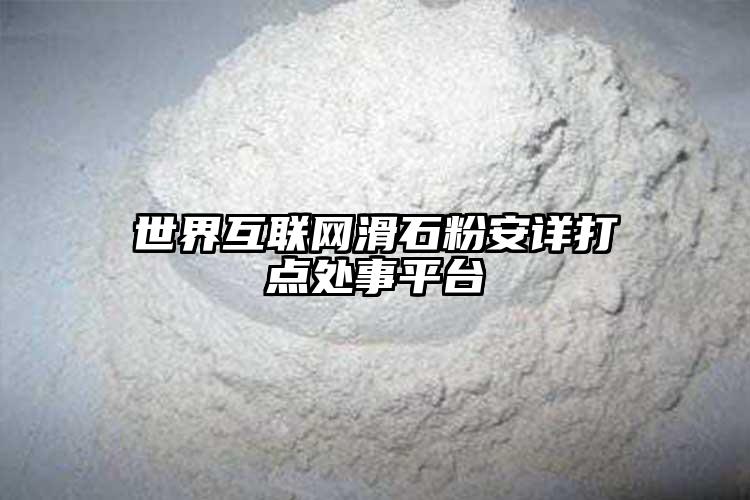 世界互联网滑石粉安详打点处事平台