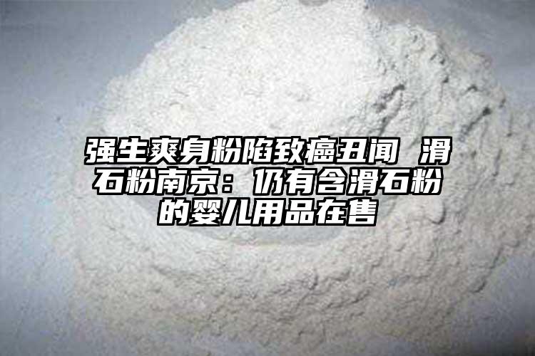 强生爽身粉陷致癌丑闻 滑石粉南京：仍有含滑石粉的婴儿用品在售