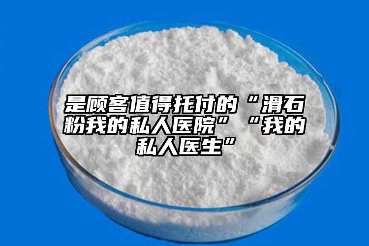 是顾客值得托付的“滑石粉我的私人医院”“我的私人医生”