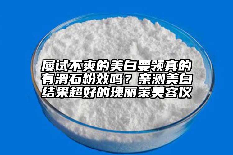 屡试不爽的美白要领真的有滑石粉效吗？亲测美白结果超好的瑰丽策美容仪