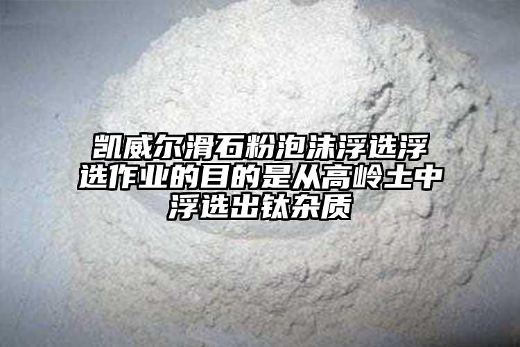 凯威尔滑石粉泡沫浮选浮选作业的目的是从高岭土中浮选出钛杂质