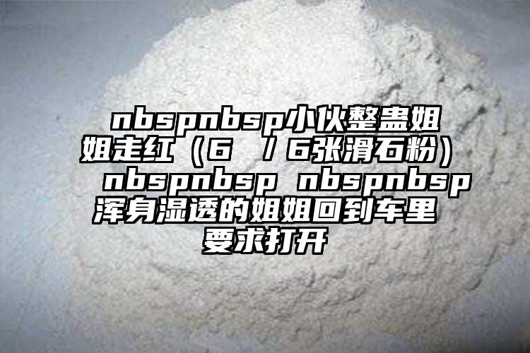  nbspnbsp小伙整蛊姐姐走红（6 ／6张滑石粉） nbspnbsp nbspnbsp浑身湿透的姐姐回到车里要求打开