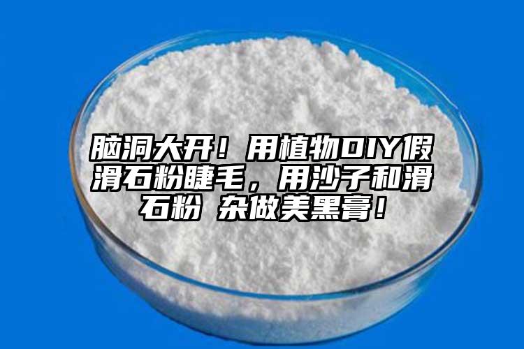 脑洞大开！用植物DIY假滑石粉睫毛，用沙子和滑石粉殽杂做美黑膏！