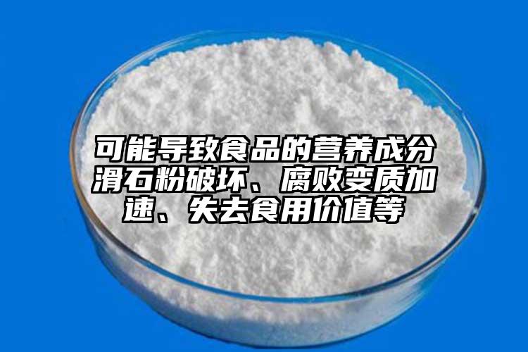 可能导致食品的营养成分滑石粉破坏、腐败变质加速、失去食用价值等
