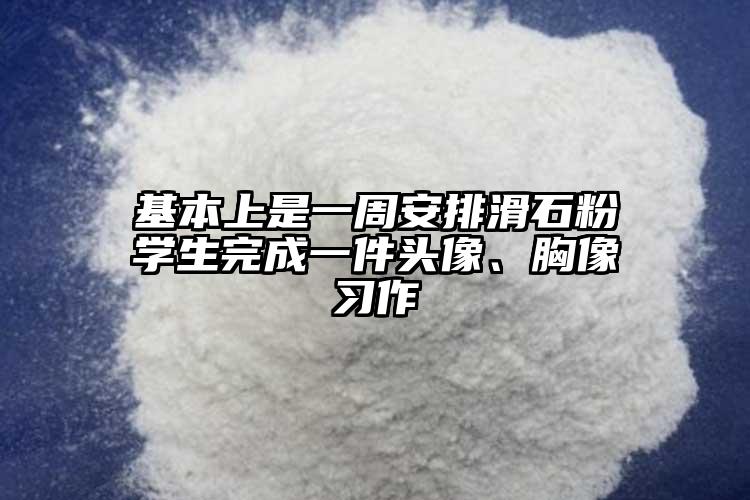 基本上是一周安排滑石粉学生完成一件头像、胸像习作