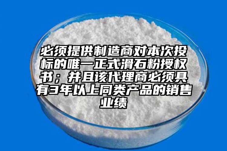 必须提供制造商对本次投标的唯一正式滑石粉授权书；并且该代理商必须具有3年以上同类产品的销售业绩