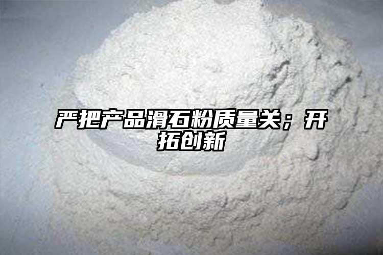 严把产品滑石粉质量关；开拓创新