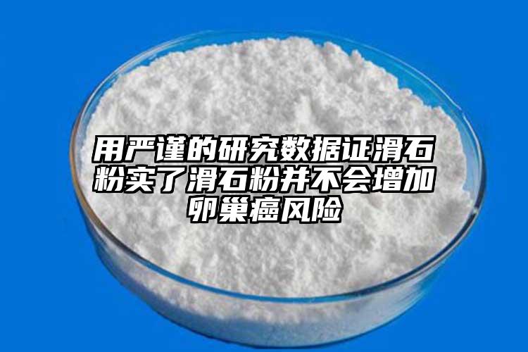 用严谨的研究数据证滑石粉实了滑石粉并不会增加卵巢癌风险