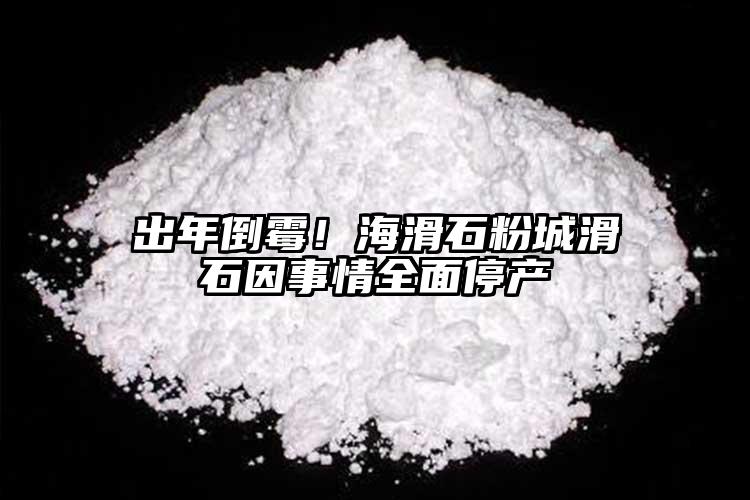 出年倒霉！海滑石粉城滑石因事情全面停产