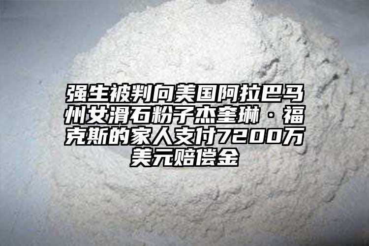 强生被判向美国阿拉巴马州女滑石粉子杰奎琳·福克斯的家人支付7200万美元赔偿金