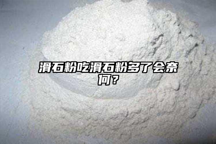 滑石粉吃滑石粉多了会奈何？
