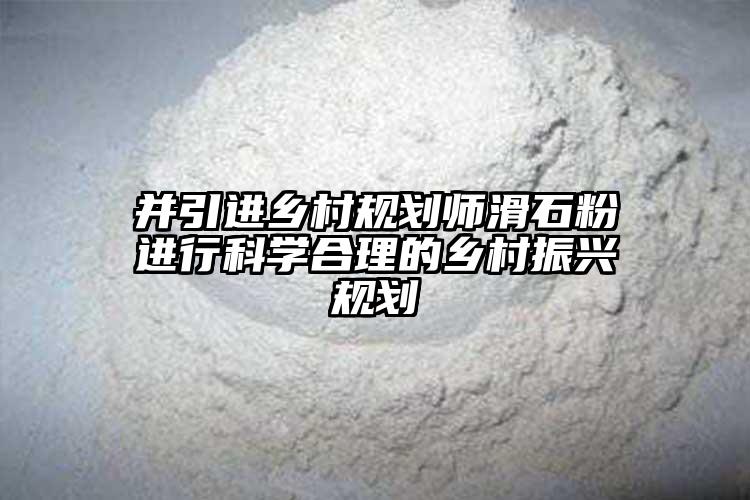 并引进乡村规划师滑石粉进行科学合理的乡村振兴规划