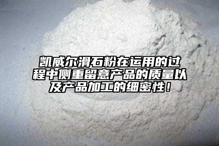 凯威尔滑石粉在运用的过程中侧重留意产品的质量以及产品加工的细密性！