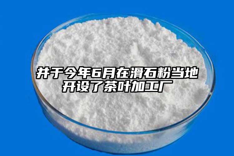 并于今年6月在滑石粉当地开设了茶叶加工厂