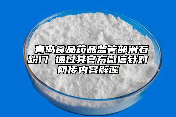  青岛食品药品监管部滑石粉门 通过其官方微信针对网传内容辟谣