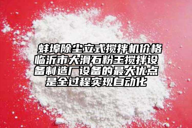  蚌埠除尘立式搅拌机价格临沂市大滑石粉王搅拌设备制造厂设备的最大优点是全过程实现自动化