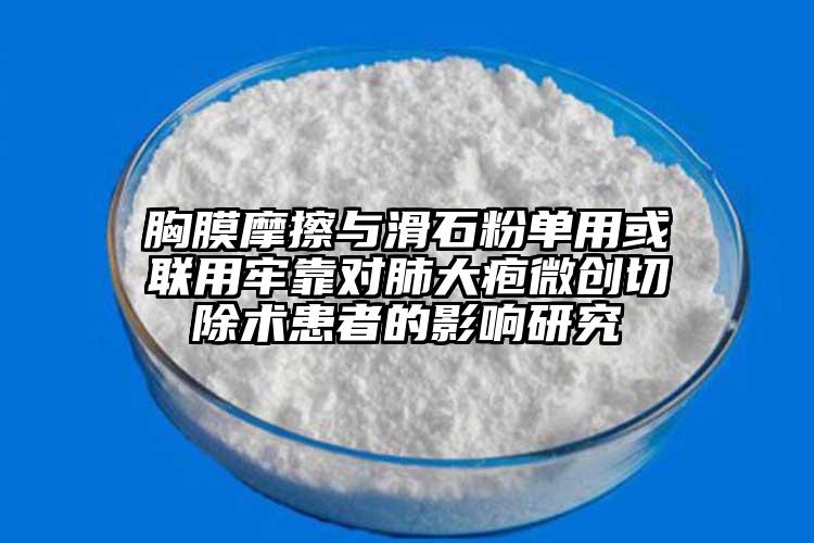 胸膜摩擦与滑石粉单用或联用牢靠对肺大疱微创切除术患者的影响研究