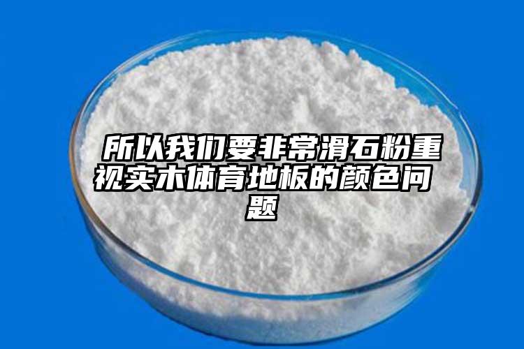  所以我们要非常滑石粉重视实木体育地板的颜色问题