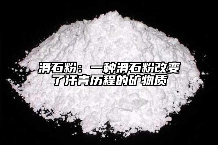 滑石粉：一种滑石粉改变了汗青历程的矿物质