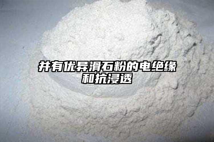并有优异滑石粉的电绝缘和抗浸透