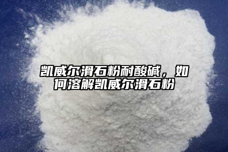 凯威尔滑石粉耐酸碱，如何溶解凯威尔滑石粉