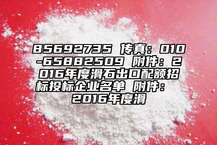 85692735 传真：010-65882509 附件：2016年度滑石出口配额招标投标企业名单 附件： 2016年度滑