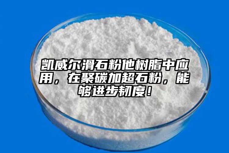 凯威尔滑石粉他树脂中应用，在聚碳加超石粉，能够进步韧度！