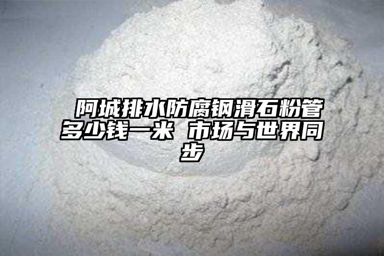  阿城排水防腐钢滑石粉管多少钱一米 市场与世界同步
