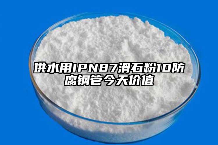 供水用IPN87滑石粉10防腐钢管今天价值