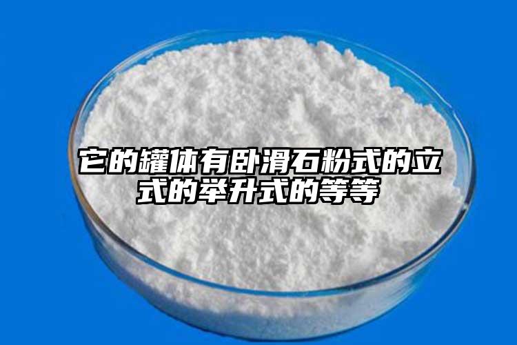 它的罐体有卧滑石粉式的立式的举升式的等等