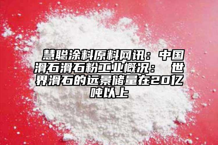  慧聪涂料原料网讯：中国滑石滑石粉工业概况： 世界滑石的远景储量在20亿吨以上