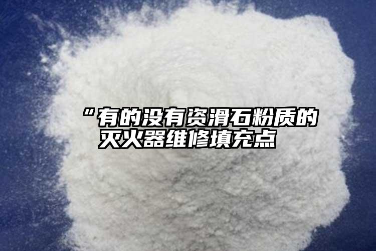  “有的没有资滑石粉质的灭火器维修填充点