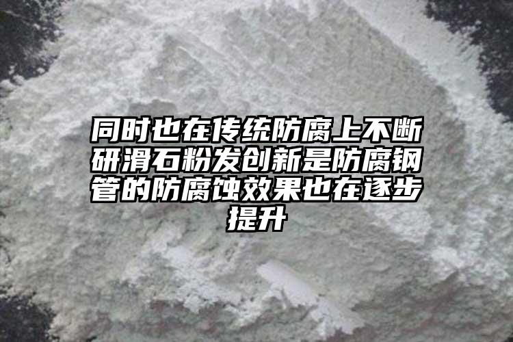 同时也在传统防腐上不断研滑石粉发创新是防腐钢管的防腐蚀效果也在逐步提升