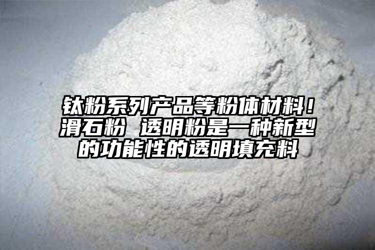 钛粉系列产品等粉体材料！滑石粉 透明粉是一种新型的功能性的透明填充料