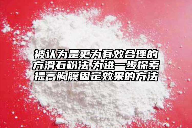 被认为是更为有效合理的方滑石粉法.为进一步探索提高胸膜固定效果的方法