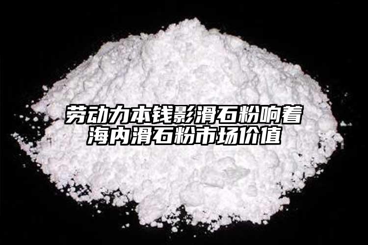 劳动力本钱影滑石粉响着海内滑石粉市场价值