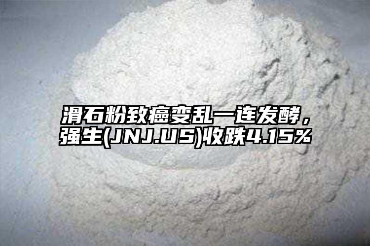 滑石粉致癌变乱一连发酵，强生(JNJ.US)收跌4.15%