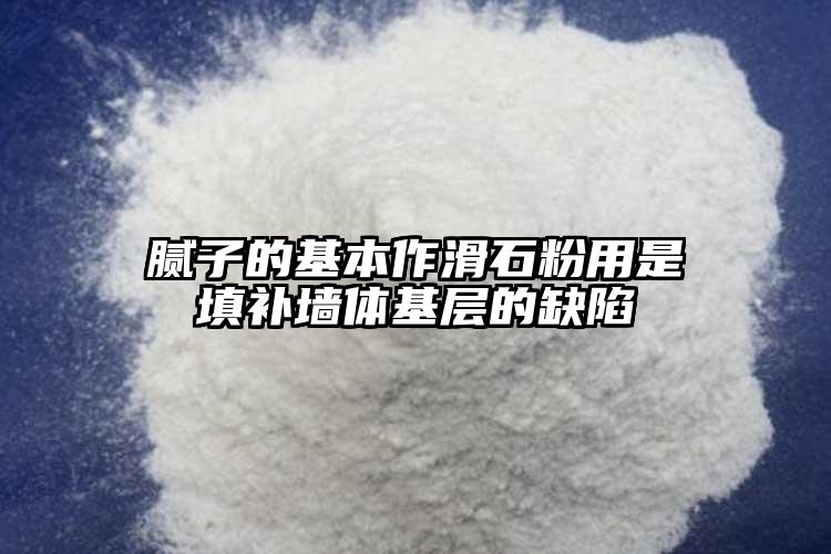 腻子的基本作滑石粉用是填补墙体基层的缺陷