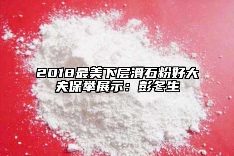2018最美下层滑石粉好大夫保举展示：彭冬生