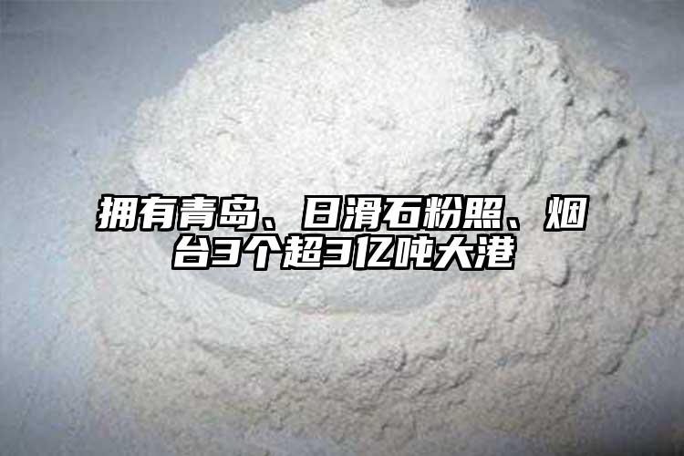 拥有青岛、日滑石粉照、烟台3个超3亿吨大港