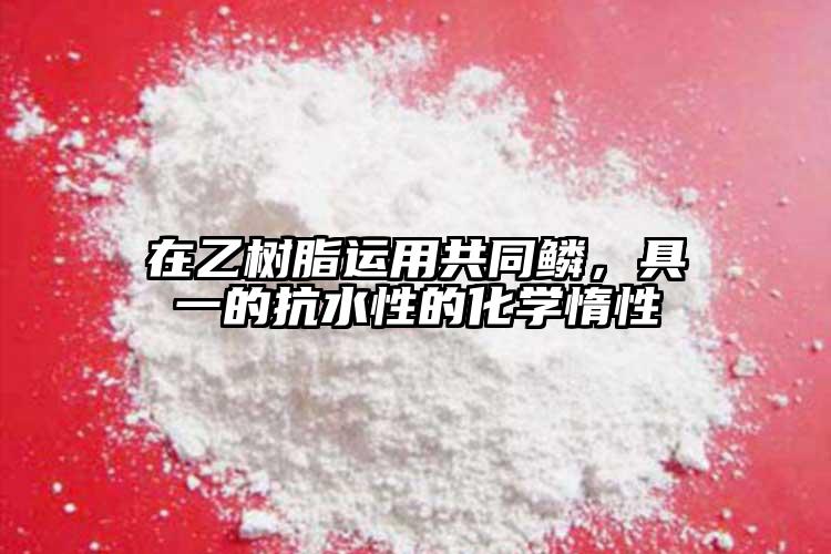 在乙树脂运用共同鳞，具一的抗水性的化学惰性