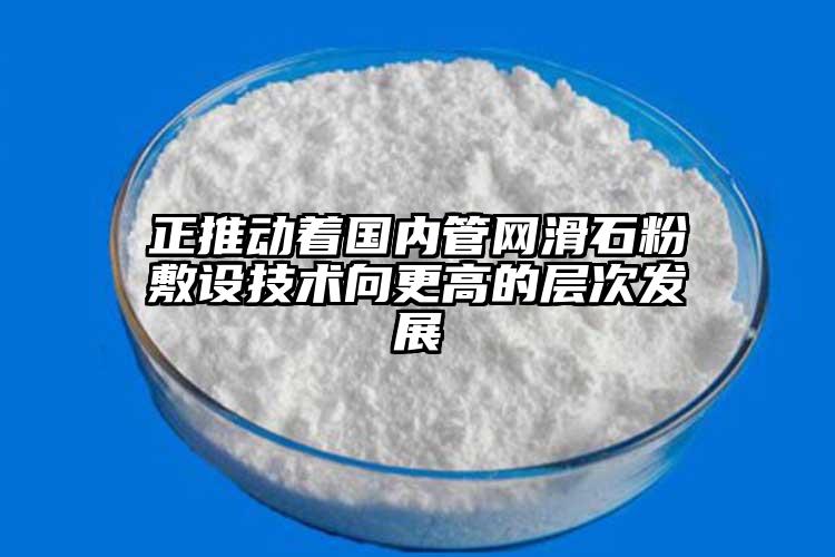 正推动着国内管网滑石粉敷设技术向更高的层次发展