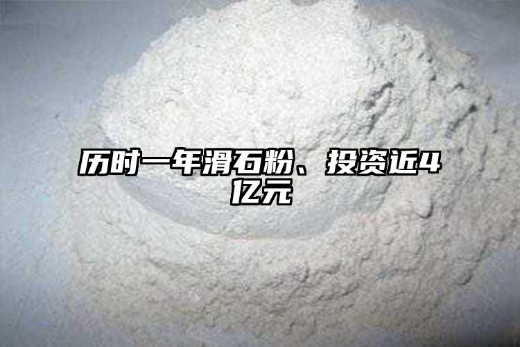 历时一年滑石粉、投资近4亿元