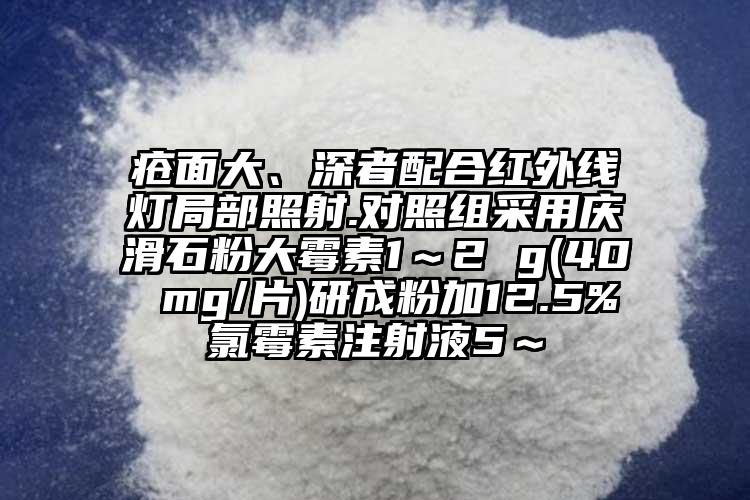 疮面大、深者配合红外线灯局部照射.对照组采用庆滑石粉大霉素1～2 g(40 mg/片)研成粉加12.5%氯霉素注射液5～